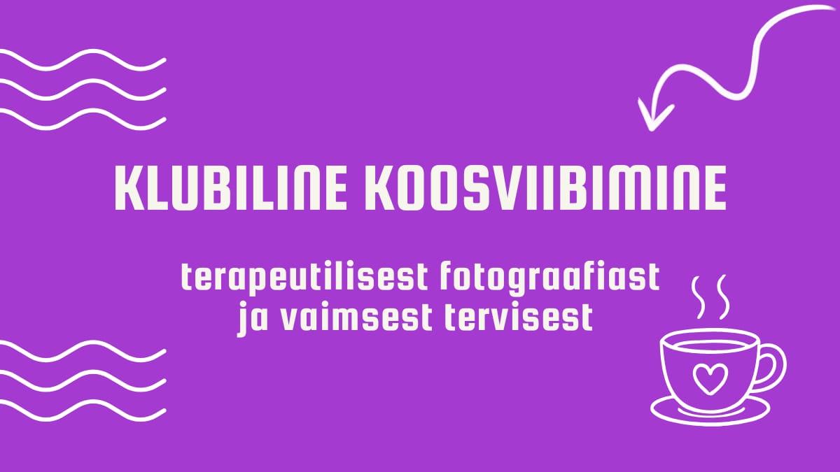 KLUBILINE KOOSVIIBIMINE NAISTELE "Terapeutilisest fotograafiast ja vaimsest tervisest"